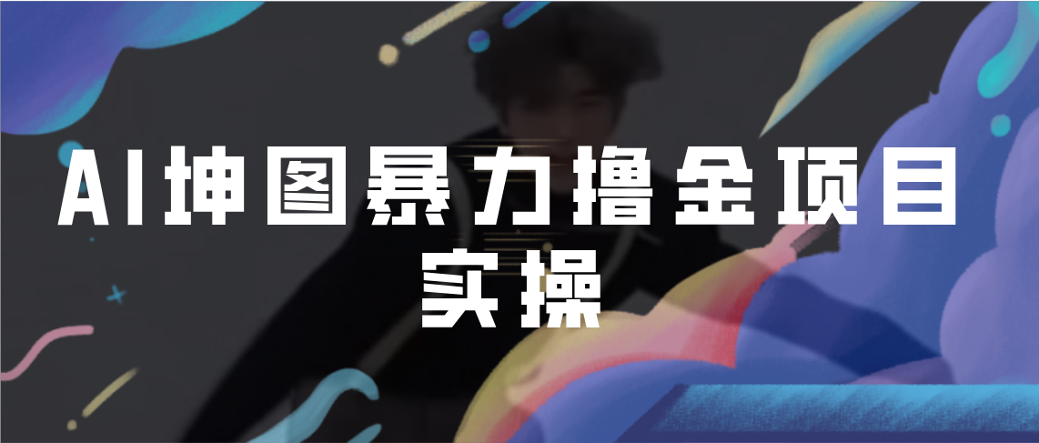 【副业项目7017期】AI坤图暴力撸金项目实操，ai绘图变现-青简副业网