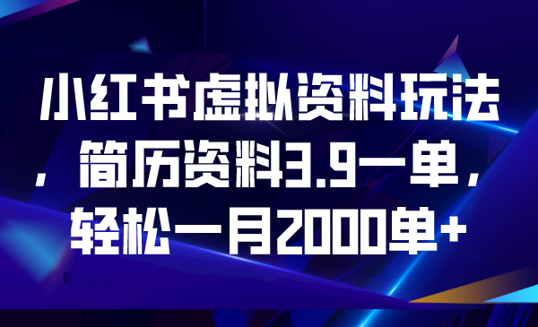 【副业项目6976期】小红书虚拟资料玩法，简历资料3.9一单，轻松一月2000单+-青简副业网