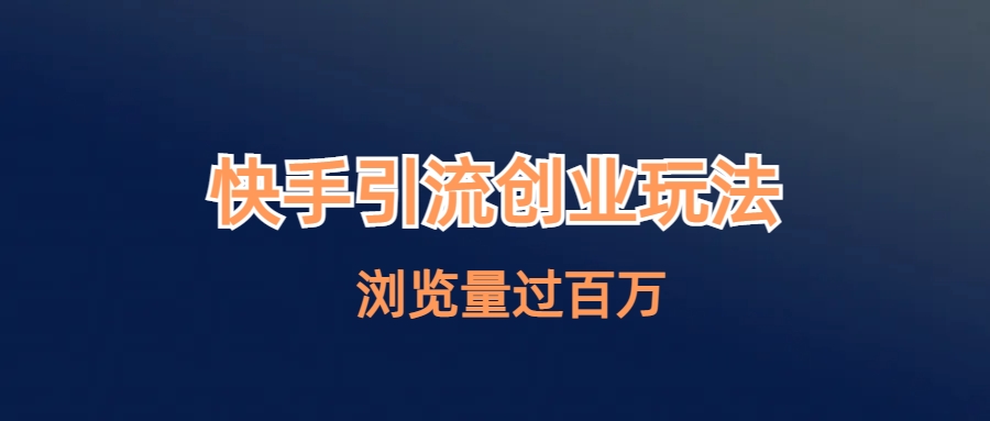 【副业项目6980期】快手引流创业笔记玩法浏览量过百万-青简副业网