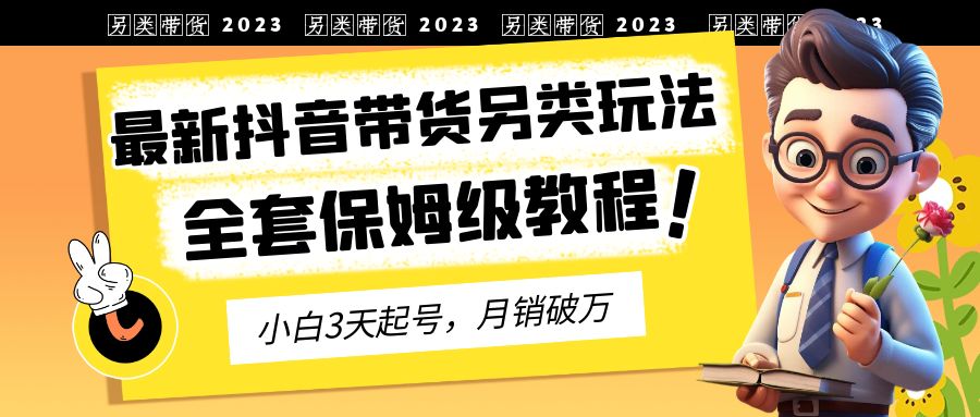 【副业项目6991期】2023年最新抖音带货另类玩法，3天起号，月销破万（保姆级教程）-青简副业网