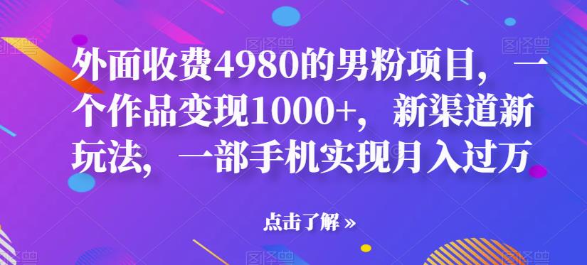 【副业项目6952期】男粉项目，一个作品变现1000+，新渠道新玩法，一部手机实现月入过万-青简副业网