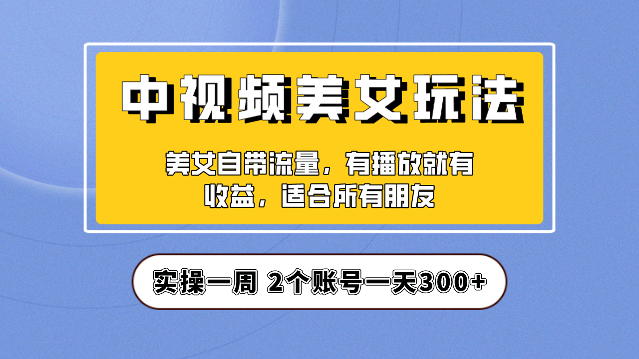 【副业项目6970期】【中视频美女号】项目拆解，保姆级教程助力你快速成单！-青简副业网