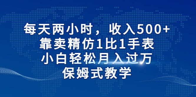 【副业项目6971期】每天两小时，收入500+，靠卖精仿1比1手表-青简副业网