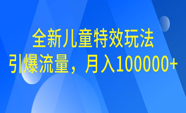 【副业项目6998期】全新儿童特效玩法，引爆流量，月入100000+-青简副业网