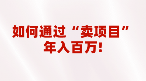 【副业项目7001期】2023年最火项目：通过“卖项目”年入百万！普通人逆袭翻身的唯一出路-青简副业网