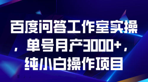 【副业项目7007期】百度问答工作室实操，单号月产3000+，纯小白操作项目-青简副业网