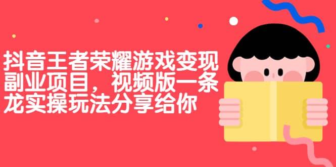 【副业项目7009期】抖音王者荣耀游戏变现副业项目，视频版一条龙实操玩法分享给你-青简副业网