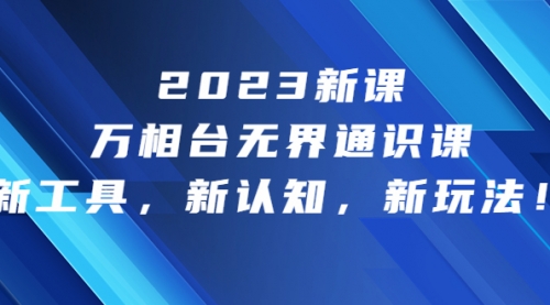 【副业项目7010期】2023新课·万相台·无界通识课，新工具，新认知，新玩法-青简副业网