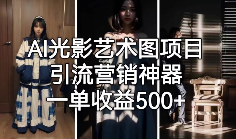 【副业项目7015期】火爆全网的AI光影图，营销引流神器 ，每单收益500轻松实现高额收入-青简副业网