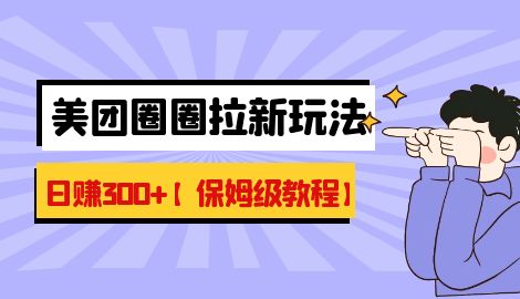 【副业项目7019期】最新美团圈圈8.0高阶打法，让你单日躺赚500+【保姆级教程】-青简副业网