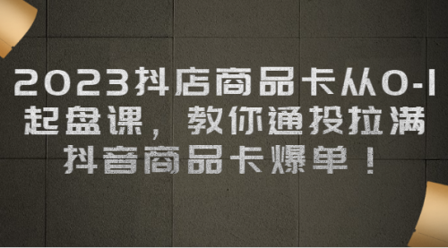 【副业项目7039期】2023抖店商品卡从0-1 起盘课，教你通投拉满，抖音商品卡爆单！-青简副业网