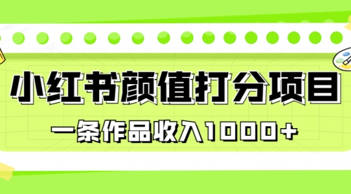 【副业项目7043期】适合0基础小白的小红书颜值打分项目，一条作品收入1000+-青简副业网
