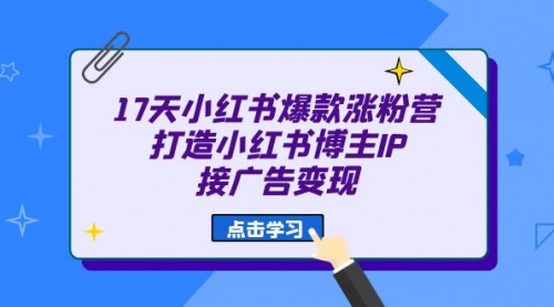 【副业项目7048期】17天小红书爆款 涨粉营（广告变现方向）-青简副业网