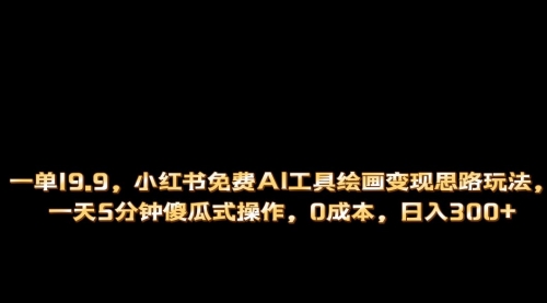 【副业项目第7051期】小红书免费AI工具绘画变现玩法，一天5分钟傻瓜式操作，0成本日入300+-青简副业网