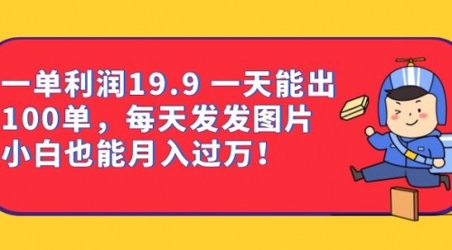 【副业项目7053期】一单利润19.9 一天能出100单，每天发发图片-青简副业网