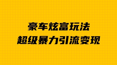 【副业项目7057期】豪车炫富独家玩法，暴力引流多重变现，手把手教学-青简副业网