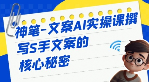 【副业项目7072期】神笔-文案AI实战课，撰写S手文案的核心秘密-青简副业网