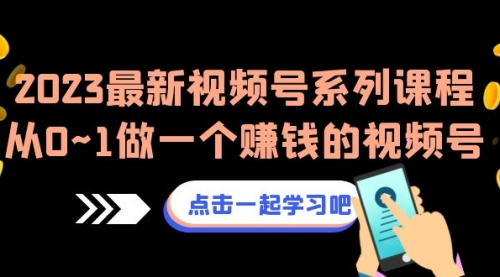 【副业项目7074期】2023最新视频号系列课程，从0~1做一个赚钱的视频号-青简副业网