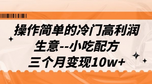 【副业项目7088期】冷门高利润生意–小吃配方，三个月变现10w+（教程+配方资料）-青简副业网