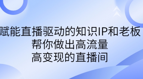 【副业项目7103期】赋能直播驱动的知识IP和老板，帮你做出高流量、高变现的直播间-青简副业网