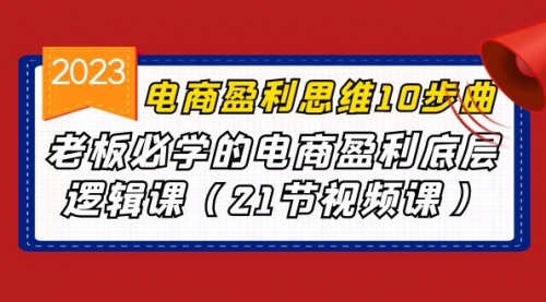 【副业项目7108期】电商盈利-思维10步曲，老板必学的电商盈利底层逻辑课-青简副业网