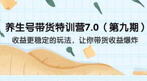 【副业项目7111期】养生号带货特训营7.0，收益更稳定的玩法-青简副业网
