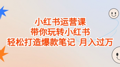 【副业项目7112期】小红书运营课，带你玩转小红书，轻松打造爆款笔记-青简副业网
