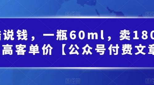 【副业项目第7113期】酷酷说钱文章，一瓶60ml，卖1800！|超高客单价-青简副业网