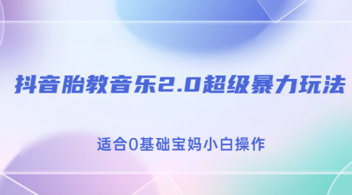 【副业项目7114期】抖音胎教音乐2.0，超级暴力变现玩法，日入500+，适合0基础宝妈小白操作-青简副业网