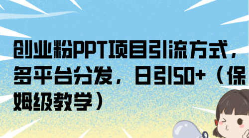 【副业项目7121期】创业粉PPT项目引流方式，多平台分发，日引50+-青简副业网