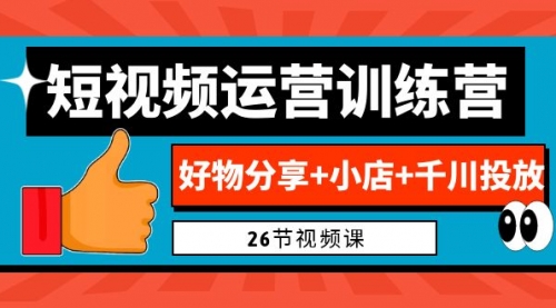 【副业项目7122期】0基础短视频运营训练营：好物分享+小店+千川投放-青简副业网