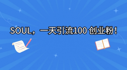 【副业项目7135期】SOUL，一天引流100 创业粉！-青简副业网