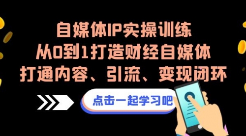 【副业项目7146期】自媒体IP实操训练，从0到1打造财经自媒体，打通内容、引流、变现闭环-青简副业网
