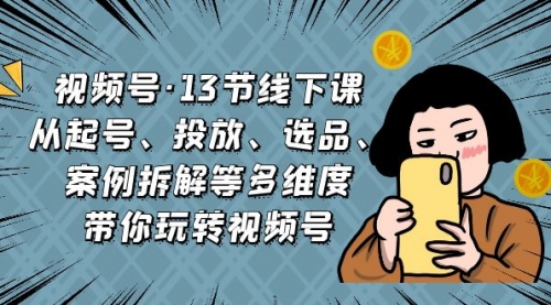 【副业项目7148期】视频号13节线下课，起号、投放、选品、案例拆解等-青简副业网