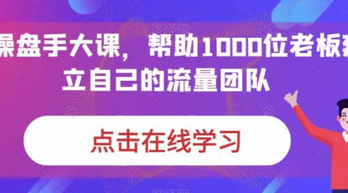 【副业项目7158期】IP-操盘手大课，帮助1000位老板建立自己的流量团队-青简副业网