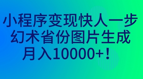 【副业项目7160期】小程序变现快人一步，幻术省份图片生成，月入10000+！-青简副业网