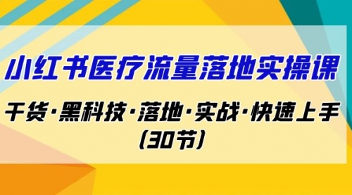 【副业项目7162期】小红书·医疗流量落地实操课，干货·黑科技·落地-青简副业网