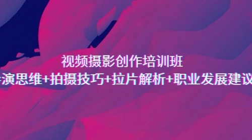 【副业项目7172期】视频摄影创作培训班，导演思维+拍摄技巧+拉片解析+职业发展建议-青简副业网