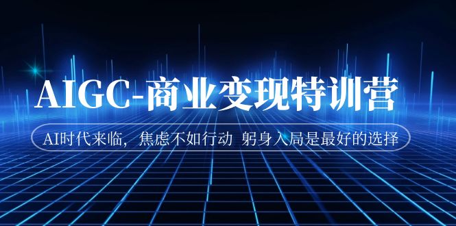 【副业项目7252期】AIGC-商业变现特训营 AI时代来临-青简副业网