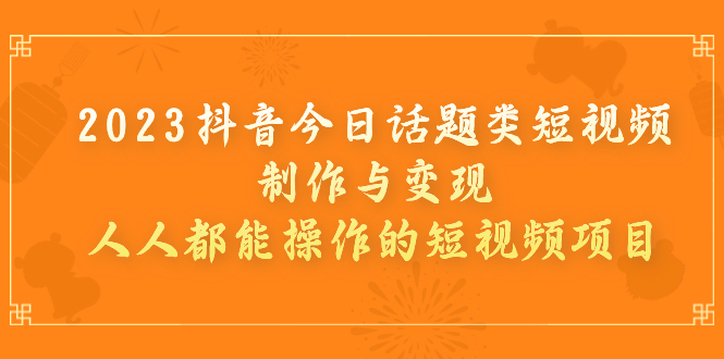 【副业项目7255期】2023抖音今日话题类短视频制作与变现，人人都能操作的短视频项目-青简副业网