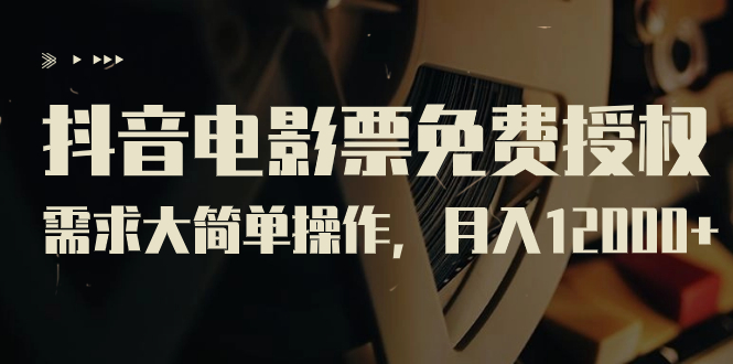 【副业项目7276期】抖音电影票免费授权，需求大简单操作，月入12000+（教程+素材打包）-青简副业网