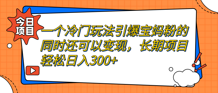 【副业项目7283期】一个冷门玩法引爆宝妈粉的同时还可以变现，长期项目轻松日入300+-青简副业网