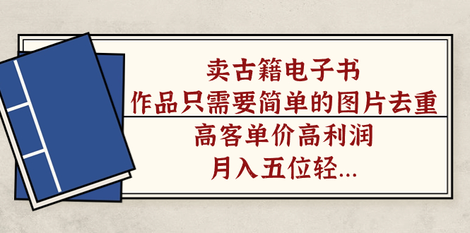 【副业项目7297期】卖古籍电子书，作品只需要简单的图片去重，高客单价高利润-青简副业网