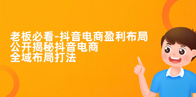【副业项目7325期】老板必学-抖音电商-盈利布局，公开揭秘抖音电商全域布局打法-青简副业网