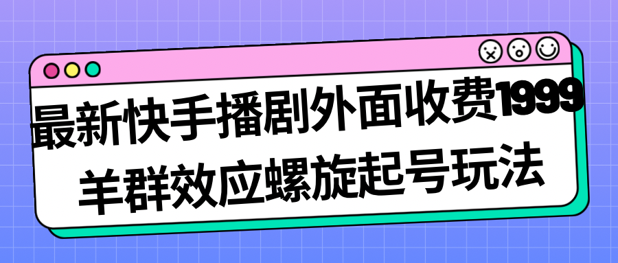 【副业项目7330期】最新快手播剧外面收费1999，羊群效应螺旋起号玩法配合流量，日入几百完全没问题-青简副业网