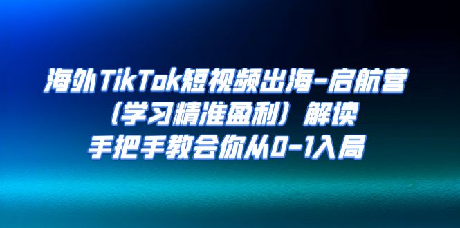 【副业项目7331期】海外TikTok短视频出海-启航营（学习精准盈利）解读，手把手教会你从0-1入局-青简副业网