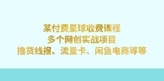 【副业项目7334期】某付费星球课程：多个网创实战项目，撸货线报、流量卡、闲鱼电商等等-青简副业网