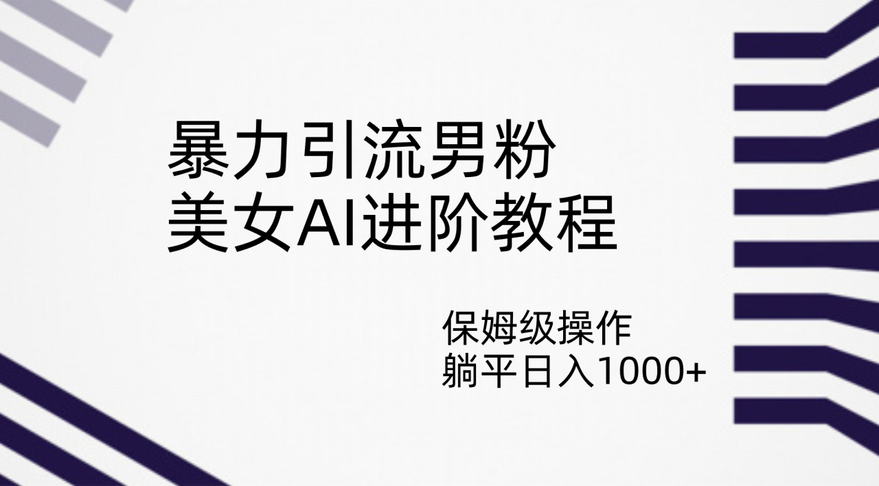 【副业项目7336期】暴力引流男粉，美女AI进阶教程，保姆级操作，躺平日入1000+-青简副业网