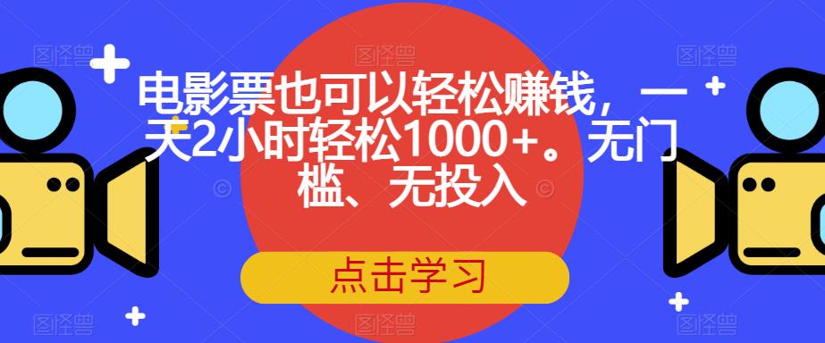 【副业项目7337期】电影票也可以轻松赚钱，一天2小时轻松1000+。无门槛、无投入【揭秘】-青简副业网