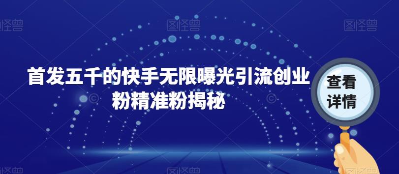【副业项目7339期】首发五千的快手无限曝光引流创业粉精准粉揭秘-青简副业网